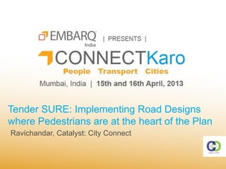 Tender SURE: Implementing Road Designs
where Pedestrians are at the heart of the Plan
Ravichandar, Catalyst: City Connect
 