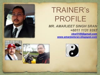 TRAINER’s
PROFILE
MR. AMARJEET SINGH SRAN
+6011 1131 9393
nbw5100@gmail.com
www.amarjeetsran.blogspot.com
 