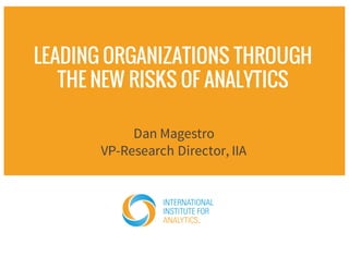 LEADING ORGANIZATIONS THROUGH
THE NEW RISKS OF ANALYTICS
Dan Magestro
VP-Research Director, IIA
 
