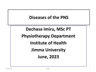 Diseases of the PNS
Dechasa Imiru, MSc PT
Physiotherapy Department
Institute of Health
Jimma University
June, 2023
6/7/2023 PNS 1
 