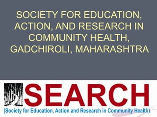 SOCIETY FOR EDUCATION,
ACTION, AND RESEARCH IN
COMMUNITY HEALTH,
GADCHIROLI, MAHARASHTRA
 