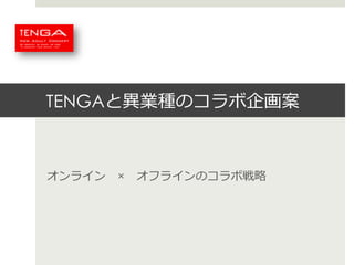 TENGAと異異業種のコラボ企画案

オンライン 　× 　オフラインのコラボ戦略略

 