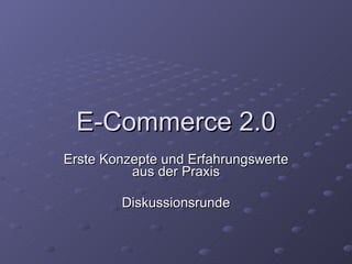 E-Commerce 2.0 Erste Konzepte und Erfahrungswerte aus der Praxis Diskussionsrunde 