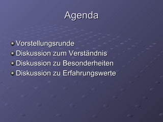 Agenda Vorstellungsrunde Diskussion zum Verständnis Diskussion zu Besonderheiten Diskussion zu Erfahrungswerte 