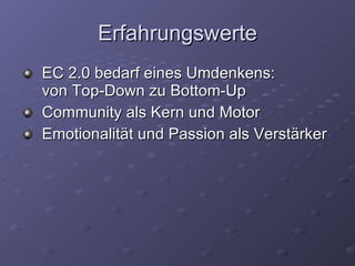 Erfahrungswerte EC 2.0 bedarf eines Umdenkens: von Top-Down zu Bottom-Up Community als Kern und Motor Emotionalität und Passion als Verstärker 