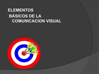 ELEMENTOS
BÁSICOS DE LA
COMUNICACION VISUAL
 