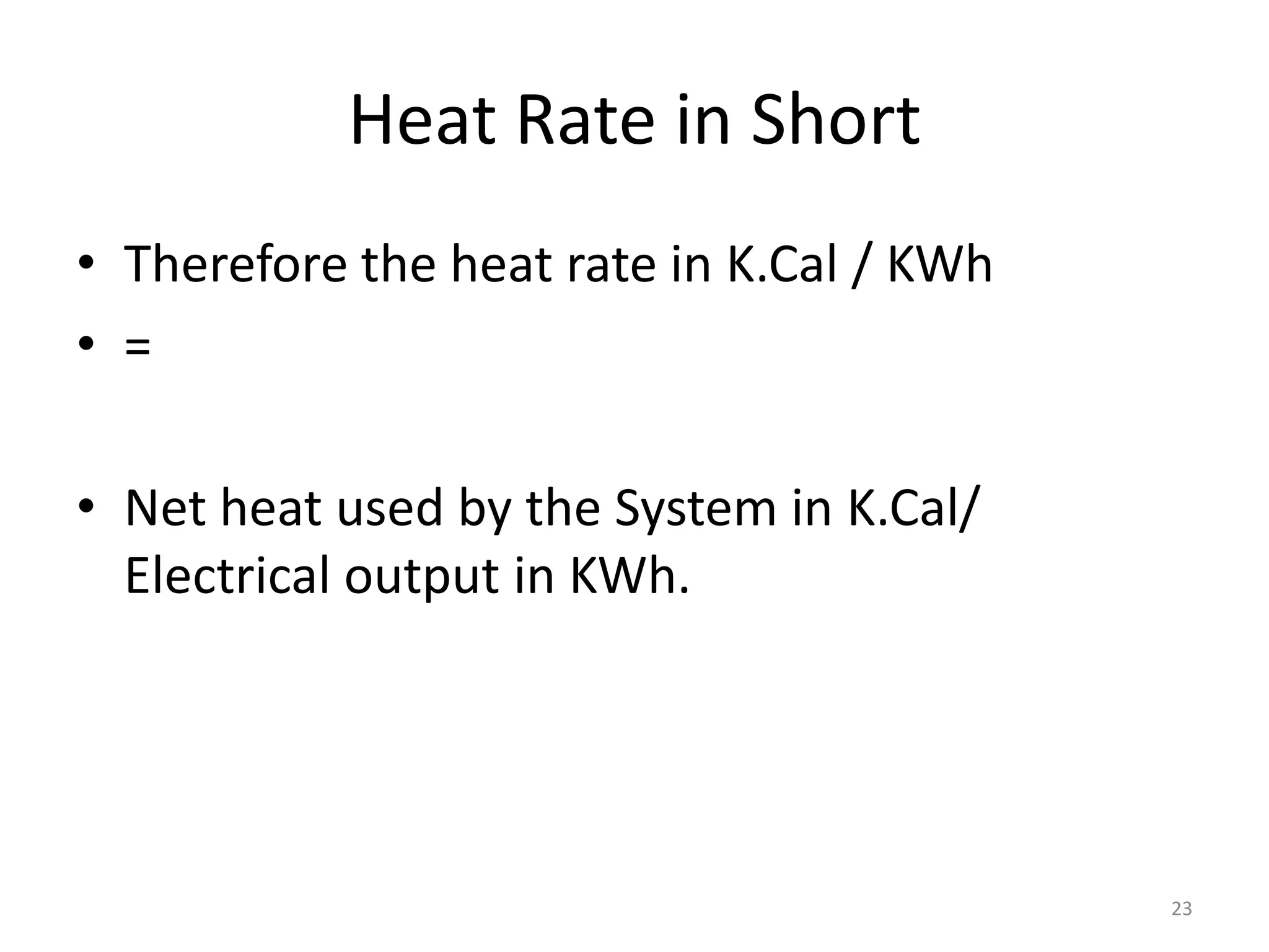 Heat Rate in Short
• Therefore the heat rate in K.Cal / KWh
• =
• Net heat used by the System in K.Cal/
Electrical output in KWh.
23
 