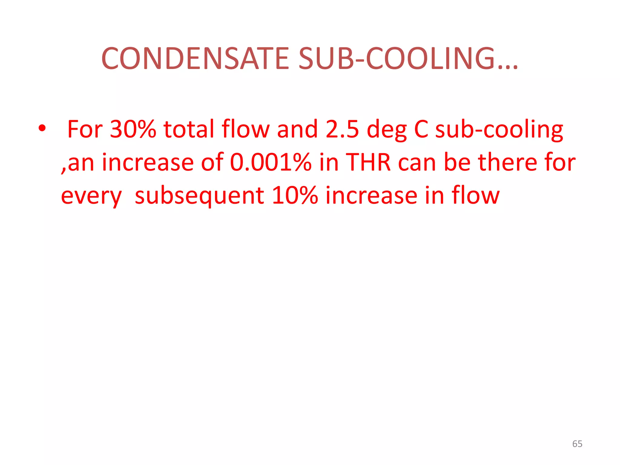 CONDENSATE SUB-COOLING…
• For 30% total flow and 2.5 deg C sub-cooling
,an increase of 0.001% in THR can be there for
every subsequent 10% increase in flow
65
 