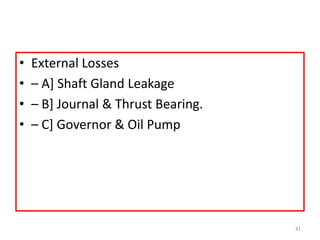 • External Losses
• – A] Shaft Gland Leakage
• – B] Journal & Thrust Bearing.
• – C] Governor & Oil Pump
41
 