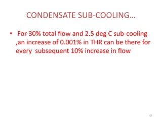 CONDENSATE SUB-COOLING…
• For 30% total flow and 2.5 deg C sub-cooling
,an increase of 0.001% in THR can be there for
every subsequent 10% increase in flow
65
 