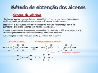 Os alcanos, quando convenientemente aquecidos, sofrem ruptura homolítica na cadeia,
simétrica ou não, resultando outros alcanos e alcenos de cadeias menores.
Essa reação é muito usada para se obter gasolina (mistura de octanos) a partir de
querosene e óleo diesel (alcanos com mais de 16 carbonos).
O alcano passa através de uma câmara aquecida a cerca de 400 a 600o C de trmperatura,
utilizando geralmente um catalisador formado por óxidos metálicos.
Essas reações também produzem certa quantidade de hidrogênio.
Craque de alcanos
 