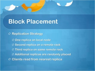 Block Placement
Replication Strategy
One replica on local node
Second replica on a remote rack
Third replica on same remote rack
Additional replicas are randomly placed
Clients read from nearest replica
 