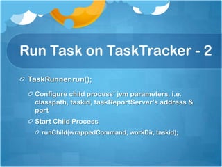 Run Task on TaskTracker - 2
TaskRunner.run();
Configure child process’ jvm parameters, i.e.
classpath, taskid, taskReportServer’s address &
port
Start Child Process
runChild(wrappedCommand, workDir, taskid);
 