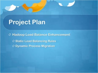 Project Plan
Hadoop Load Balance Enhancement
Static Load Balancing Rules
Dynamic Process Migration
 