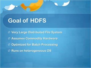 Goal of HDFS
Very Large Distributed File System
Assumes Commodity Hardware
Optimized for Batch Processing
Runs on heterogeneous OS
 