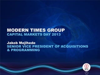 11
MODERN TIMES GROUP
CAPITAL MARKETS DAY 2013
Jakob Mejlhede
SENIOR VICE PRESIDENT OF ACQUISITIONS
& PROGRAMMING
 