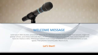 Lorem ipsum dolor sit amet, consectetuer adipiscing elit. Maecenas porttitor congue massa. Fusce posuere, magna sed
pulvinar ultricies, purus lectus malesuada libero, sit amet commodo magna eros quis urna. Nunc viverra imperdiet enim.
Fusce est. Vivamus a tellus. Pellentesque habitant morbi tristique senectus et netus et malesuada fames ac turpis
egestas. Proin pharetra nonummy pede. Mauris et orci.
WELCOME MESSAGE
Let’s Start!
 