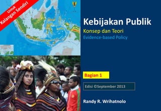 1
Kebijakan Publik
Konsep dan Teori
Evidence-based Policy
Randy R. Wrihatnolo
Edisi ©September 2013
Bagian 1
 
