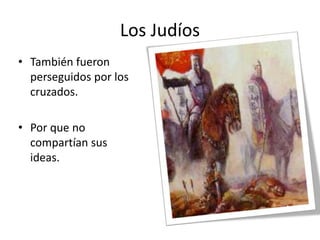 • También fueron
perseguidos por los
cruzados.
• Por que no
compartían sus
ideas.
Los Judíos
 