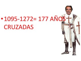 •1095-1272= 177 AÑOS
CRUZADAS
 