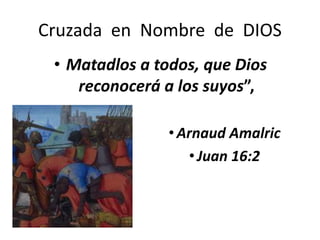 • Matadlos a todos, que Dios
reconocerá a los suyos”,
•Arnaud Amalric
•Juan 16:2
Cruzada en Nombre de DIOS
 