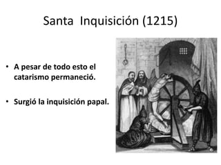 • A pesar de todo esto el
catarismo permaneció.
• Surgió la inquisición papal.
Santa Inquisición (1215)
 