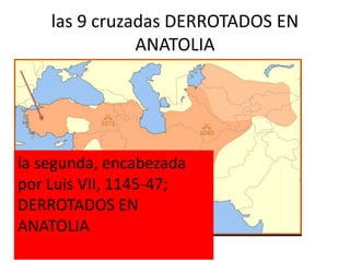las 9 cruzadas DERROTADOS EN
ANATOLIA
la segunda, encabezada
por Luis VII, 1145-47;
DERROTADOS EN
ANATOLIA
 
