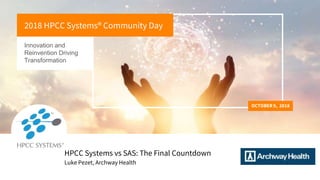 Innovation and
Reinvention Driving
Transformation
OCTOBER 9, 2018
2018 HPCC Systems® Community Day
Luke Pezet, Archway Health
HPCC Systems vs SAS: The Final Countdown
 