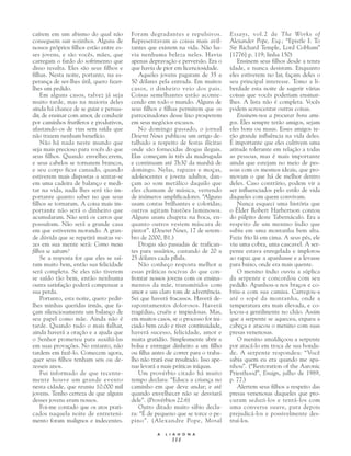 caírem em um abismo do qual não          Foram degradantes e repulsivos.           Essays, vol.2 de The Works of
conseguem sair sozinhos. Alguns de       Representavam as coisas mais avil-        Alexander Pope, Esq.; “Epistle I: To
nossos próprios filhos estão entre es-   tantes que existem na vida. Não ha-       Sir Richard Temple, Lord Cobham”
ses jovens, e são vocês, mães, que       via nenhuma beleza neles. Havia           [1776] p. 119; linha 150)
carregam o fardo do sofrimento que       apenas depravação e perversão. Era o         Ensinem seus filhos desde a tenra
disso resulta. Eles são seus filhos e    que havia de pior em licenciosidade.      idade, e nunca desistam. Enquanto
filhas. Nesta noite, portanto, na es-       Aqueles jovens pagaram de 35 a         eles estiverem no lar, façam deles o
perança de ser-lhes útil, quero fazer-   50 dólares pela entrada. Em muitos        seu principal interesse. Tomo a li-
lhes um pedido.                          casos, o dinheiro veio dos pais.          berdade esta noite de sugerir várias
    Em alguns casos, talvez já seja      Coisas semelhantes estão aconte-          coisas que vocês poderiam ensinar-
muito tarde, mas na maioria deles        cendo em todo o mundo. Alguns de          lhes. A lista não é completa. Vocês
ainda há chance de se guiar e persua-    seus filhos e filhas permitem que os      podem acrescentar outras coisas.
dir, de ensinar com amor, de conduzir    patrocinadores desse lixo prosperem          Ensinem-nos a procurar bons ami-
por caminhos frutíferos e produtivos,    em seus negócios escusos.                 gos. Eles sempre terão amigos, sejam
afastando-os de vias sem saída que          No domingo passado, o jornal           eles bons ou maus. Esses amigos te-
não trazem nenhum benefício.             Deseret News publicou um artigo de-       rão grande influência na vida deles.
    Não há nada neste mundo que          talhado a respeito de festas ilícitas     É importante que eles cultivem uma
seja mais precioso para vocês do que     onde são fornecidas drogas ilegais.       atitude tolerante em relação a todas
seus filhos. Quando envelhecerem,        Elas começam às três da madrugada         as pessoas, mas é mais importante
e seus cabelos se tornarem brancos,      e continuam até 7h30 da manhã de          ainda que estejam no meio de pes-
e seu corpo ficar cansado, quando        domingo. Nelas, rapazes e moças,          soas com os mesmos ideais, que pro-
estiverem mais dispostas a sentar-se     adolescentes e jovens adultos, dan-       movam o que há de melhor dentro
em uma cadeira de balanço e medi-        çam ao som metálico daquilo que           deles. Caso contrário, podem vir a
tar na vida, nada lhes será tão im-      eles chamam de música, vertendo           ser influenciados pelo estilo de vida
portante quanto saber no que seus        de inúmeros amplificadores. “Alguns       daqueles com quem convivam.
filhos se tornaram. A coisa mais im-     usam contas brilhantes e coloridas;          Nunca esqueci uma história que
portante não será o dinheiro que         outros agitam bastões luminosos.          o Élder Robert Harbertson contou
acumularam. Não será os carros que       Alguns usam chupeta na boca, en-          do púlpito deste Tabernáculo. Era a
possuíram. Não será a grande casa        quanto outros vestem máscara de           respeito de um menino índio que
em que estiverem morando. A gran-        pintor”. (Deseret News, 17 de setem-      subiu em uma montanha bem alta.
de dúvida que se repetirá muitas ve-     bro de 2000, B1.)                         Fazia frio lá em cima. A seus pés, ele
zes em sua mente será: Como meus            Drogas são passadas de trafican-       viu uma cobra, uma cascavel. A ser-
filhos se saíram?                        tes para usuários, custando de 20 a       pente estava enregelada e implorou
    Se a resposta for que eles se saí-   25 dólares cada pílula.                   ao rapaz que a apanhasse e a levasse
ram muito bem, então sua felicidade         Não conheço resposta melhor a          para baixo, onde era mais quente.
será completa. Se eles não tiverem       essas práticas nocivas do que con-           O menino índio ouviu a súplica
se saído tão bem, então nenhuma          frontar nossos jovens com os ensina-      da serpente e concordou com seu
outra satisfação poderá compensar a      mentos da mãe, transmitidos com           pedido. Apanhou-a nos braços e co-
sua perda.                               amor e um claro tom de advertência.       briu-a com sua camisa. Carregou-a
    Portanto, esta noite, quero pedir-   Sei que haverá fracassos. Haverá de-      até o sopé da montanha, onde a
lhes minhas queridas irmãs, que fa-      sapontamentos dolorosos. Haverá           temperatura era mais elevada, e co-
çam silenciosamente um balanço de        tragédias, cruéis e impiedosas. Mas,      locou-a gentilmente no chão. Assim
seu papel como mãe. Ainda não é          em muitos casos, se o processo for ini-   que a serpente se aqueceu, ergueu a
tarde. Quando tudo o mais falhar,        ciado bem cedo e tiver continuidade,      cabeça e atacou o menino com suas
ainda haverá a oração e a ajuda que      haverá sucesso, felicidade, amor e        presas venenosas.
o Senhor prometeu para auxiliá-las       muita gratidão. Simplesmente abrir a         O menino amaldiçoou a serpente
em suas provações. No entanto, não       bolsa e entregar dinheiro a um filho      por atacá-lo em troca de sua bonda-
tardem em fazê-lo. Comecem agora,        ou filha antes de correr para o traba-    de. A serpente respondeu: “Você
quer seus filhos tenham seis ou de-      lho não trará esse resultado. Isso ape-   sabia quem eu era quando me apa-
zesseis anos.                            nas levará a mais práticas iníquas.       nhou”. (“Restoration of the Aaronic
    Fui informado de que recente-           Um provérbio citado há muito           Priesthood”, Ensign, julho de 1989,
mente houve um grande evento             tempo declara: “Educa a criança no        p. 77.)
nesta cidade, que reuniu 10.000 mil      caminho em que deve andar; e até             Alertem seus filhos a respeito das
jovens. Tenho certeza de que alguns      quando envelhecer não se desviará         presas venenosas daqueles que pro-
desses jovens eram nossos.               dele”. (Provérbios 22:6)                  curam seduzi-los e tentá-los com
    Foi-me contado que os atos prati-       Outro ditado muito sábio decla-        uma conversa suave, para depois
cados naquela noite de entreteni-        ra: “É de pequeno que se torce o pe-      prejudicá-los e possivelmente des-
mento foram malignos e indecentes.       pino”. (Alexandre Pope, Moral             truí-los.

                                                    A   L I A H O N A
                                                          114
 