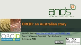 ORCID: an Australian story
Natasha Simons http://orcid.org/0000-0003-0635-1998
Research Support Community Day, Melbourne
8 February 2016
 