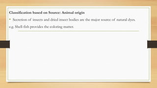 Classification based on Source: Animal origin
• Secretion of insects and dried insect bodies are the major source of natural dyes.
e.g. Shell-fish provides the coloring matter.
 