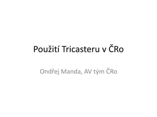 Použití Tricasteru v ČRo
Ondřej Manda, AV tým ČRo
 