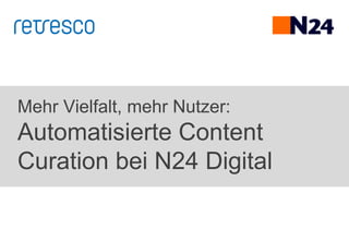 Mehr Vielfalt, mehr Nutzer:
Automatisierte Content
Curation bei N24 Digital
 