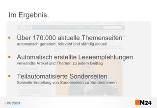 Über 170.000 aktuelle Themenseiten
automatisch generiert, relevant und ständig aktuell
Automatisch erstellte Leseempfehlungen
verwandte Artikel und Themen zu jedem Beitrag
Teilautomatisierte Sonderseiten
Schnelle Erstellung von Sonderseiten zu Sonderthemen
Im Ergebnis.
 