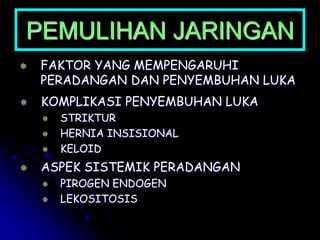 PEMULIHAN JARINGAN
 FAKTOR YANG MEMPENGARUHI
PERADANGAN DAN PENYEMBUHAN LUKA
 KOMPLIKASI PENYEMBUHAN LUKA
 STRIKTUR
 HERNIA INSISIONAL
 KELOID
 ASPEK SISTEMIK PERADANGAN
 PIROGEN ENDOGEN
 LEKOSITOSIS
 