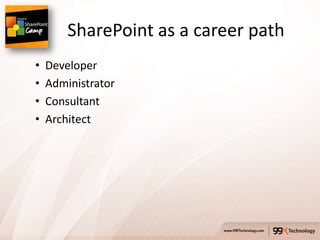 SharePoint as a career path
•   Developer
•   Administrator
•   Consultant
•   Architect
 