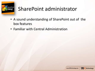 SharePoint administrator
• A sound understanding of SharePoint out of the
  box features
• Familiar with Central Administration
 