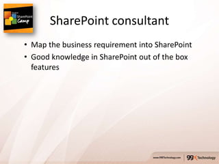 SharePoint consultant
• Map the business requirement into SharePoint
• Good knowledge in SharePoint out of the box
  features
 