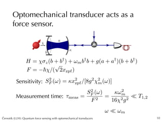 Cernotík (LUH): Quantum force sensing with optomechanical transducersˇ
Optomechanical transducer acts as a
force sensor.
1...