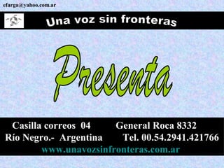 Una voz sin fronteras [email_address] Casilla correos  04  General Roca 8332  Río Negro.-  Argentina  Tel. 00.54.2941.421766 www.unavozsinfronteras.com.ar   Presenta 