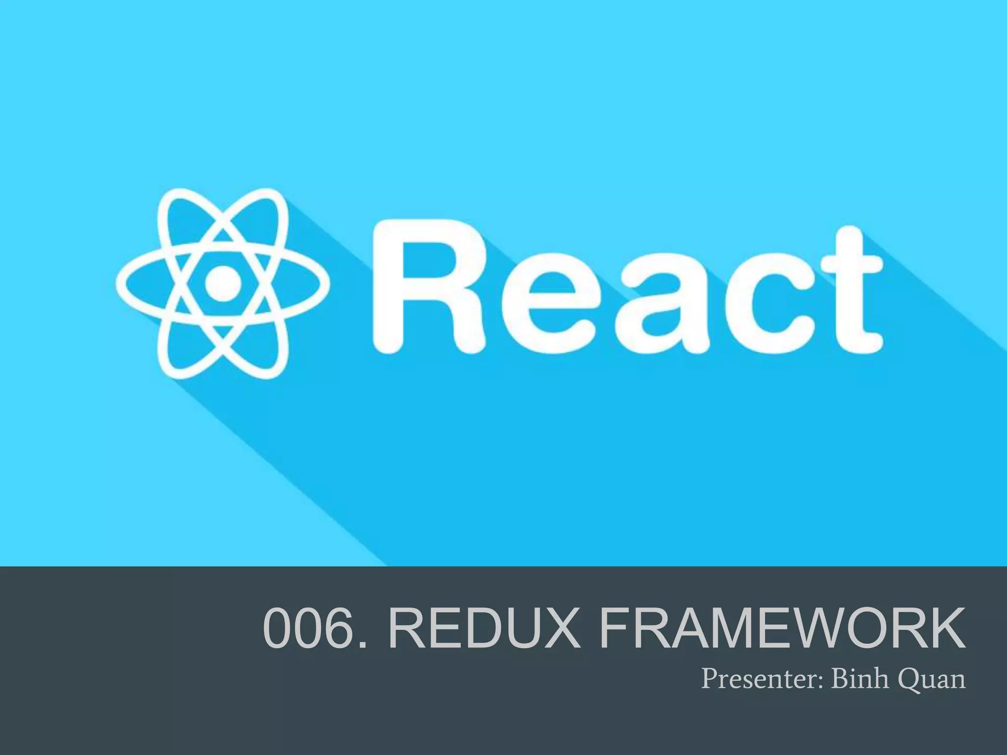 006. REDUX FRAMEWORK
Presenter: Binh Quan
 