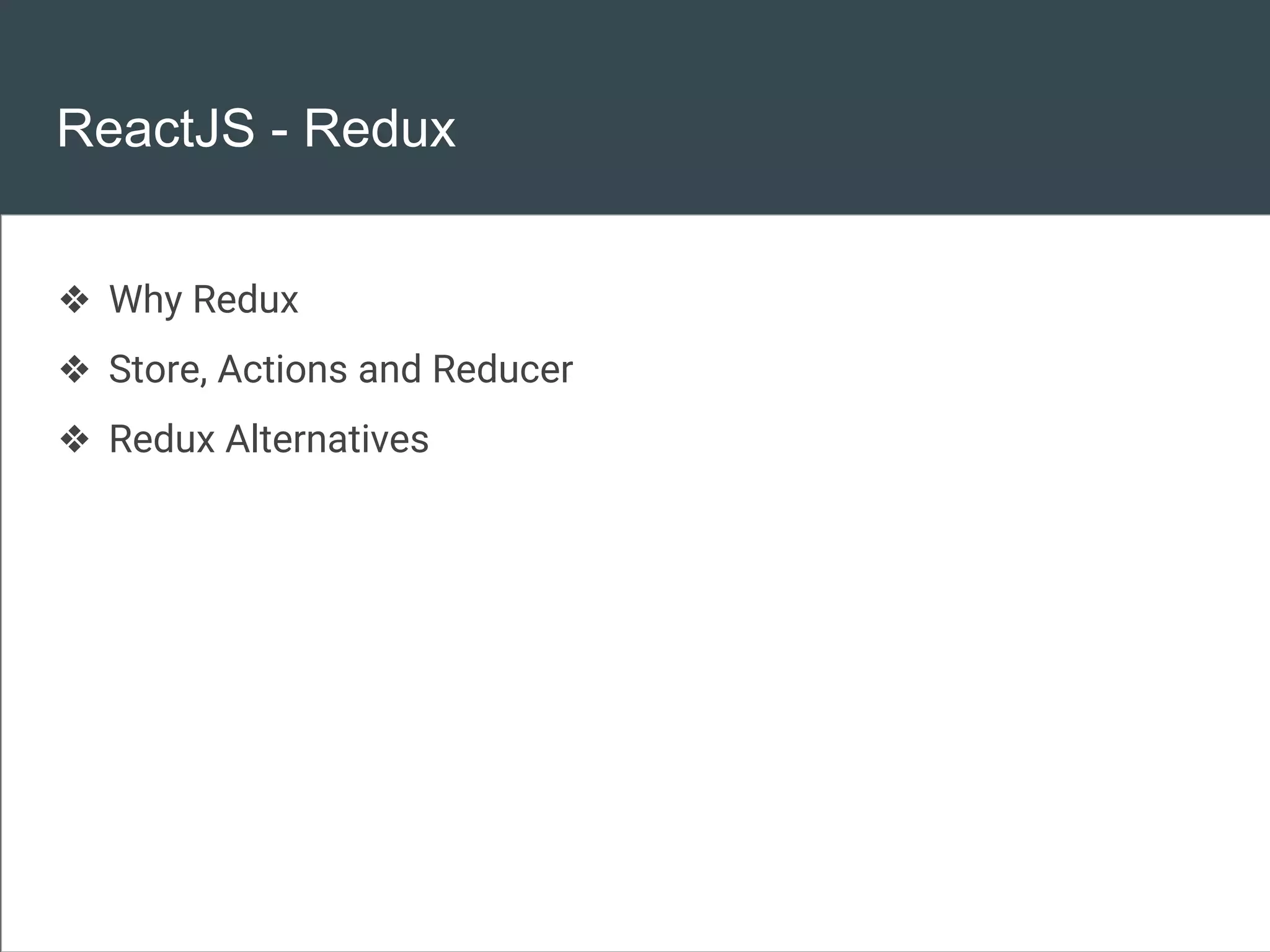 ReactJS - Redux
❖ Why Redux
❖ Store, Actions and Reducer
❖ Redux Alternatives
 