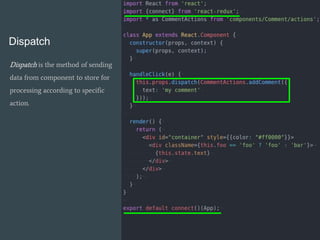 Dispatch
Dispatch is the method of sending
data from component to store for
processing according to specific
action.
 