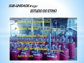 Estrutura da molécula
Estado natural
Propriedades Físicas
Propriedades químicas
Método de obtenção
Aplicações
SUB-UNIDADE# 2.3.1
ESTUDODOETINO
 