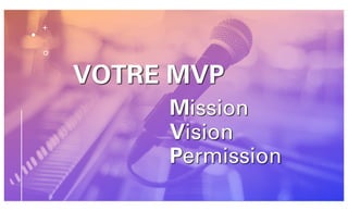 VOTRE MVP
Mission
Vision
Permission
 
