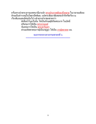 9
ครั้นทรงนาพระธรรมเทศนานี้มาแล้ว ทรงประกาศสัจจะทั้งหลาย ในเวลาจบสัจจะ
ภิกษุนั้นดารงอยู่ในโสดาปัตติผล. แม้พระสัมมาสัมพุทธเจ้าก็ตรัสเรื่อง ๒
เรื่องสืบอนุสนธิต่อกันไป แล้วทรงประชุมชาดกว่า
ผีเสื้อน้าในครั้งนั้น ได้เป็ นภิกษุผู้มีภัณฑะมาก ในบัดนี้
สุริยกุมารได้เป็น พระอานนท์
จันทกุมารได้เป็ น พระสารีบุตร
ส่วนมหิสสาสกุมารผู้เป็นเชฏฐา ได้เป็น เราผู้ตถาคต แล.
จบอรรถกถาเทวธรรมชาดกที่ ๖
-----------------------------------------------------
 