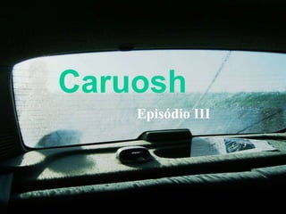 Caruosh   Episódio III 