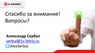 Спасибо	
  за	
  внимание!	
  	
  	
  
Вопросы?	
  
Александр	
  Сербул	
  
serbul@1c-­‐bitrix.ru	
  
	
  	
  	
  	
  AlexSerbul	
  
 