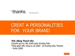 CREAT A PERSONALITIES
FOR YOUR BRAND
ThS. Đặng Thanh Vân
Chuyên gia tư vấn chiến lược thương hiệu
Tổng giám đốc công ty cổ...