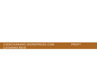 CIENCIAS8ANO.WORDPRESS.COM PROFª
CATARINA REIS
